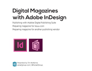 Digital Magazines
with Adobe InDesign
Publishing with Adobe Digital Publishing Suite
Preparing magazine for Issuu.com
Preparing magazine for another publishing vendor
Presented by Tim McKenna
azraelgroup.com | @AzraelGroup
 