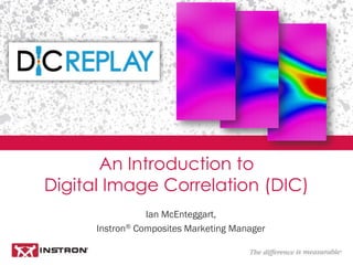 Ian McEnteggart,
Instron® Composites Marketing Manager
An Introduction to
Digital Image Correlation (DIC)
 