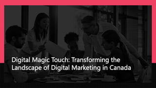 Digital Magic Touch: Transforming the
Landscape of Digital Marketing in Canada
 