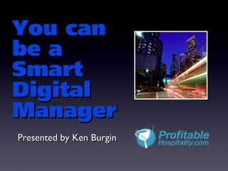 You can
be a
Smart
Digital
Manager
Presented by Ken Burgin
 