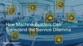 #DigitalTransformation
How Machine Builders Can
Transcend the Service Dilemma
 