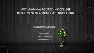 MUTHAYAMMAL POLYTECHNIC COLLEGE
DEPARTMENT OF AUTOMOBILE ENGINEERING
DIGITAL MANUFACTURING
Submitted By:
THOUFIQ RAHMAN N
THAYANANTH RP
 