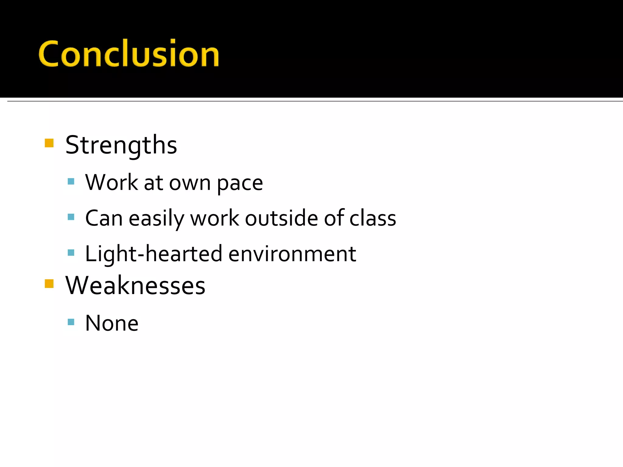    Strengths
     Work at own pace
     Can easily work outside of class
     Light-hearted environment
   Weaknesses
     None
 