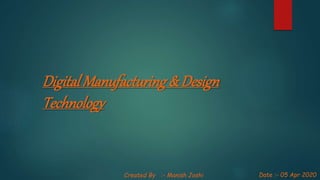 Digital Manufacturing& Design
Technology
Date :- 05 Apr 2020Created By :- Manish Joshi
 