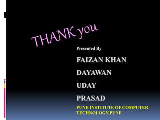 Presented By
FAIZAN KHAN
DAYAWAN
UDAY
PRASAD
PUNE INSTITUTE OF COMPUTER
TECHNOLOGY,PUNE
 