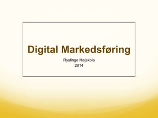 Digital Markedsføring
Ryslinge Højskole
2014
 