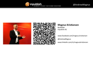 Magnus	
  Kris+ansen	
  
Byråleder	
  	
  
Inpublish	
  AS	
  
	
  
www.facebook.com/magnus.kris=ansen	
  
@AndrewMagnus	
  
www.linkedin.com/in/magnuskris=ansen	
  
	
  
	
  
@AndrewMagnus	
  
 