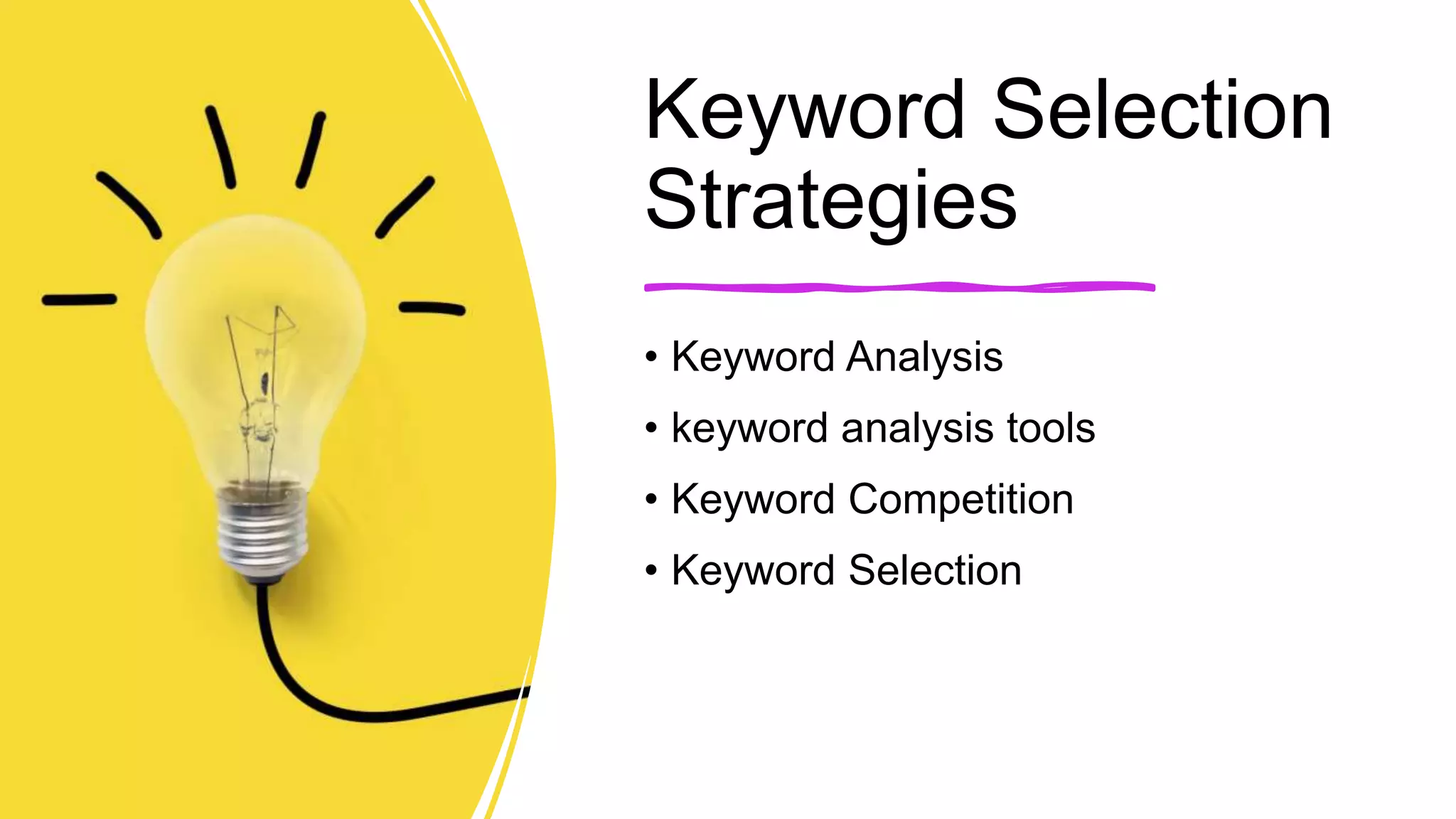 Keyword Selection
Strategies
• Keyword Analysis
• keyword analysis tools
• Keyword Competition
• Keyword Selection
 