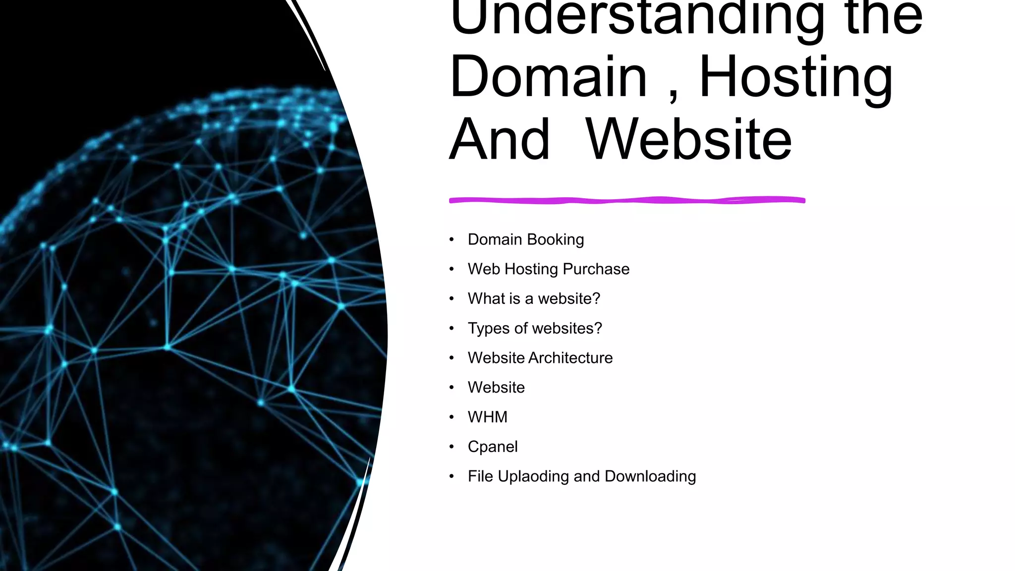 Understanding the
Domain , Hosting
And Website
• Domain Booking
• Web Hosting Purchase
• What is a website?
• Types of websites?
• Website Architecture
• Website
• WHM
• Cpanel
• File Uplaoding and Downloading
 