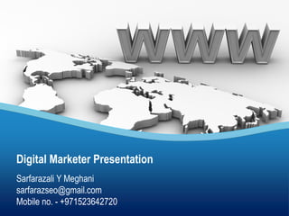 Sarfarazali Y Meghani
sarfarazseo@gmail.com
Mobile no. - +971523642720
Digital Marketer Presentation
 