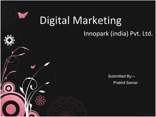 Digital Marketing Innopark (india) Pvt. Ltd. Submitted By:-- Prakhil Samar 