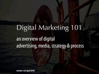 Digital Marketing 101
an overview of digital
advertising, media, strategy & process



version 1.0 | April 2010
 