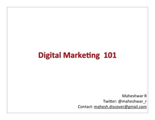 Digital	
  Marke,ng	
  	
  101



                                           Maheshwar	
  R
                               Twi,er:	
  @maheshwar_r
               Contact:	
  mahesh.discover@gmail.com
 