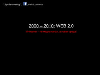 2000 –  20 1 0:  WEB 2.0 Интернет – не медиа канал, а новая среда! 