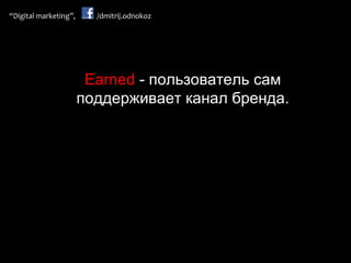 Earned  - пользователь сам поддерживает канал бренда. 