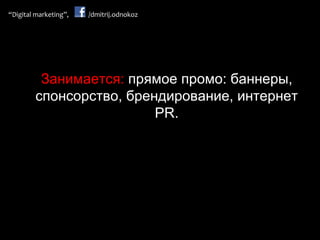 Занимается:  прямое промо: баннеры, спонсорство, брендирование, интернет  PR . 
