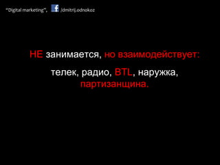НЕ  занимается,  но взаимодействует: телек ,  радио,  BTL , наружка,  партизанщина. 