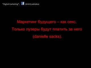 Маркетинг будущего – как секс.  Только лузеры будут платить за него  (danielle sacks). 