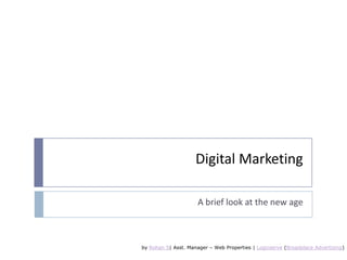 Digital Marketing A brief look at the new age by Rohan S| Asst. Manager – Web Properties | Logicserve(Broadplace Advertising) 