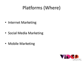 Platforms (Where)

• Internet Marketing

• Social Media Marketing

• Mobile Marketing
 
