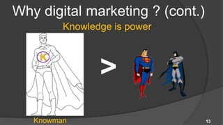 Why digital marketing ? (cont.)
         Knowledge is power



                >
   Knowman                        13
 