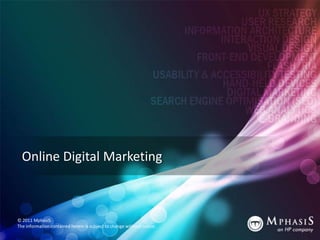 Online Digital Marketing



© 2011 MphasiS
The information contained herein is subject to change without notice.
 