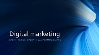 Digital marketing
SPUNTI PER CHI OPERA IN CAMPO IMMOB ILIA RE
 