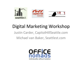 Digital Marketing Workshop Justin Carder, CapitolHillSeattle.com Michael van Baker, Seattlest.com 