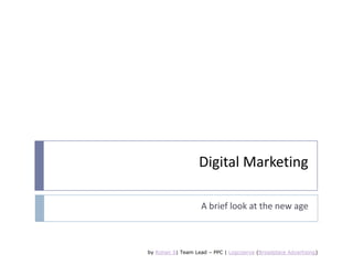 Digital Marketing A brief look at the new age by Rohan S| Team Lead – PPC | Logicserve (Broadplace Advertising) 