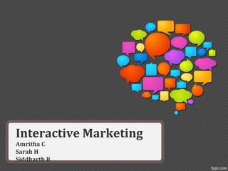 Interactive Marketing
Amritha C
Sarah H
Siddharth R
 