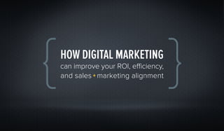 HOW DIGITAL MARKETING
can improve your ROI, efficiency,
and sales + marketing alignment
 