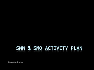 SMM & SMO ACTIVITY PLAN
Narendra Sharma
 