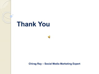 Thank You
Chirag Ray – Social Media Marketing Expert
 