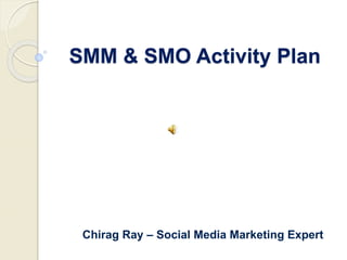 SMM & SMO Activity Plan
Chirag Ray – Social Media Marketing Expert
 