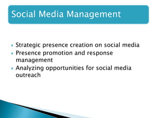 Social Media Management
 Strategic presence creation on social media
 Presence promotion and response
management
 Analy...