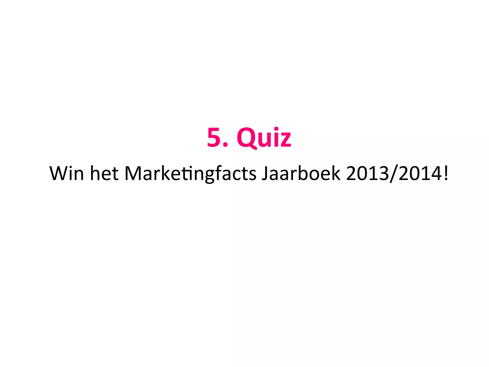  
5.	
  Quiz	
  	
  
Win	
  het	
  Marke@ngfacts	
  Jaarboek	
  2013/2014!	
  
 