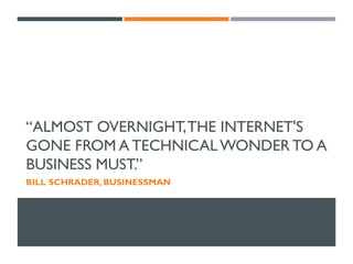 “ALMOST OVERNIGHT, THE INTERNET'S
GONE FROM A TECHNICAL WONDER TO A
BUSINESS MUST.”
BILL SCHRADER, BUSINESSMAN

 