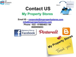Follow Us

Contact US
My Property Stores
Email ID – corporate@mypropertystores.com
info@mypropertystores.com
Phone - 022 - 61880463 / 64
8689999053

 