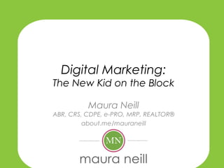 Digital Marketing:
The New Kid on the Block
Maura Neill

ABR, CRS, CDPE, e-PRO, MRP, REALTOR®
about.me/mauraneill

 