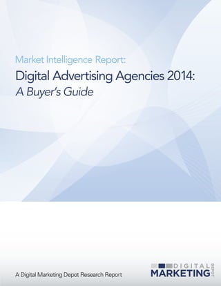Market Intelligence Report:

Digital Advertising Agencies 2014:
A Buyer’s Guide

A Digital Marketing Depot Research Report

 