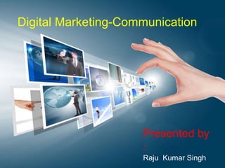 Digital Marketing-Communication 
Presented by 
: 
Raju Kumar Singh 
 