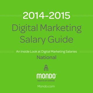 Digital Marketing 
Salary Guide 
An Inside Look at Digital Marketing Salaries 
National 
Mondo.com 
2014-2015 
 