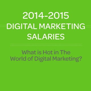 2014-2015 
DIGITAL MARKETING 
SALARIES 
What is Hot in The 
World of Digital Marketing? 
 