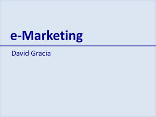 e-Marketing 
David Gracia 
 