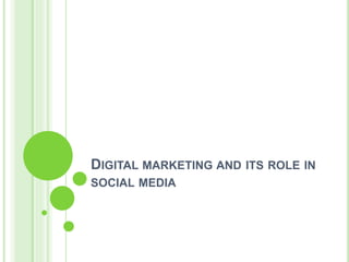 DIGITAL MARKETING AND ITS ROLE IN 
SOCIAL MEDIA 
 