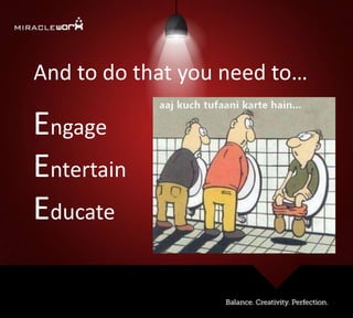 And to do that you need to…
Engage
Entertain
Educate
 