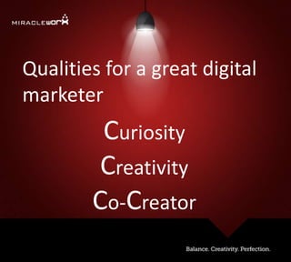 Qualities for a great digital
marketer
Curiosity
Creativity
Co-Creator
 