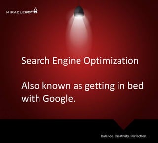 Search Engine Optimization
Also known as getting in bed
with Google.
 