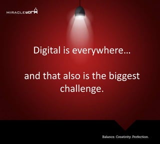 Digital is everywhere…
and that also is the biggest
challenge.
 