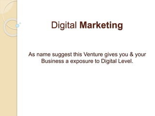 Digital Marketing
As name suggest this Venture gives you & your
Business a exposure to Digital Level.
 